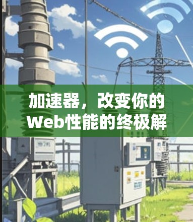 加速器,改变你的Web性能的终极解决方案 加速器,改变你的Web性能的终极解决方案