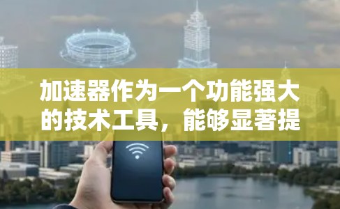 加速器作为一个功能强大的技术工具,能够显著提升游戏和视频流的运行效率。以下是一些常见的加速器推荐,涵盖性能、易用性和功能亮点 加速器作为一个功能强大的技术工具,能够显著提升游戏和视频流的运行效率。以下是一些常见的加速器推荐,涵盖性能、易用性和功能亮点