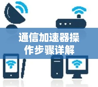 通信加速器操作步骤详解 通信加速器操作步骤详解