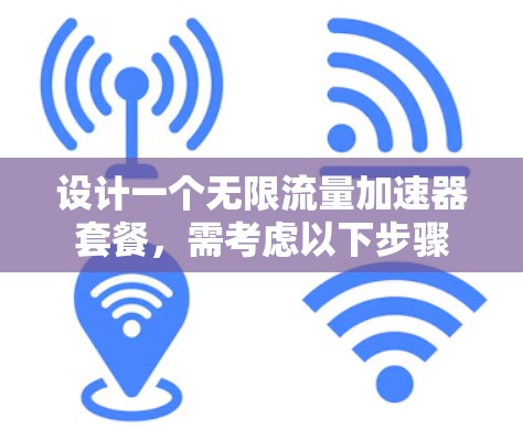 设计一个无限流量加速器套餐,需考虑以下步骤 设计一个无限流量加速器套餐,需考虑以下步骤