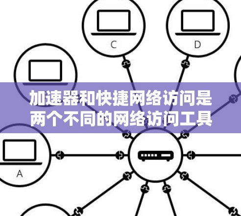 加速器和快捷网络访问是两个不同的网络访问工具,各自在特定场景中发挥作用。以下是它们的详细对比和使用方法 加速器和快捷网络访问是两个不同的网络访问工具,各自在特定场景中发挥作用。以下是它们的详细对比和使用方法