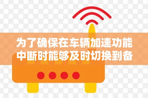 为了确保在车辆加速功能中断时能够及时切换到备用线路,以下是一些关键备选线路的建议 为了确保在车辆加速功能中断时能够及时切换到备用线路,以下是一些关键备选线路的建议