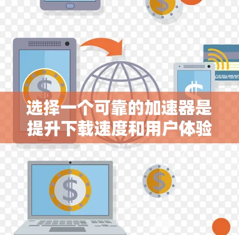 选择一个可靠的加速器是提升下载速度和用户体验的关键。以下是一些综合考虑因素和推荐,帮助您做出明智的选择 选择一个可靠的加速器是提升下载速度和用户体验的关键。以下是一些综合考虑因素和推荐,帮助您做出明智的选择