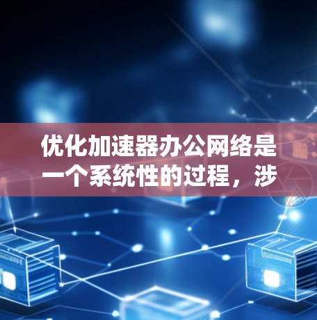 优化加速器办公网络是一个系统性的过程,涉及多个步骤和考虑因素。以下是对该过程的分步指南 优化加速器办公网络是一个系统性的过程,涉及多个步骤和考虑因素。以下是对该过程的分步指南