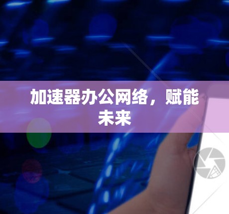 加速器办公网络，赋能未来