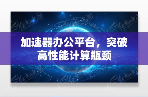 加速器办公平台，突破高性能计算瓶颈