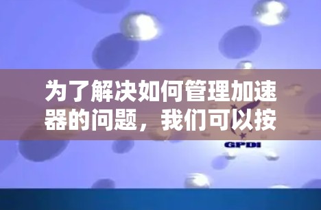为了解决如何管理加速器的问题,我们可以按照以下步骤进行 为了解决如何管理加速器的问题,我们可以按照以下步骤进行
