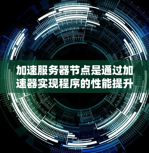 加速服务器节点是通过加速器实现程序的性能提升，以下是详细的步骤指南