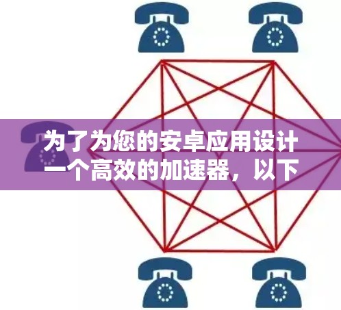 为了为您的安卓应用设计一个高效的加速器,以下是详细的步骤指南 为了为您的安卓应用设计一个高效的加速器,以下是详细的步骤指南