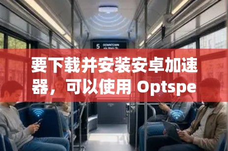 要下载并安装安卓加速器,可以使用 Optspeed Pro(Optspeed Pro)这款非常流行的加速器。以下是详细的步骤 要下载并安装安卓加速器,可以使用 Optspeed Pro(Optspeed Pro)这款非常流行的加速器。以下是详细的步骤