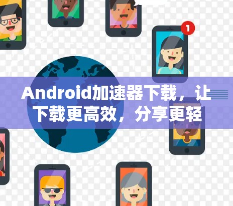 Android加速器下载，让下载更高效，分享更轻松