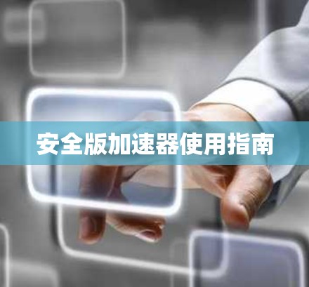 安全版加速器使用指南 安全版加速器使用指南