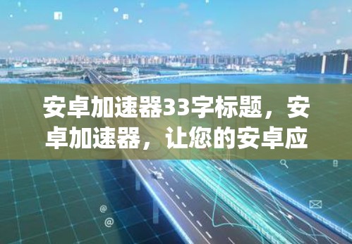 安卓加速器33字标题,安卓加速器,让您的安卓应用如 pro,提升性能更省心 安卓加速器33字标题,安卓加速器,让您的安卓应用如 pro,提升性能更省心