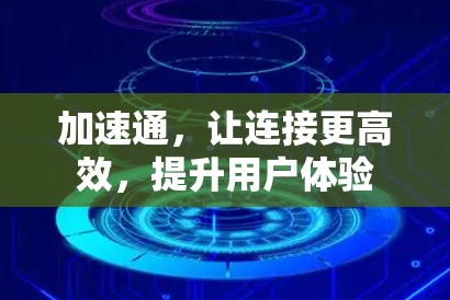 加速通,让连接更高效,提升用户体验 加速通,让连接更高效,提升用户体验