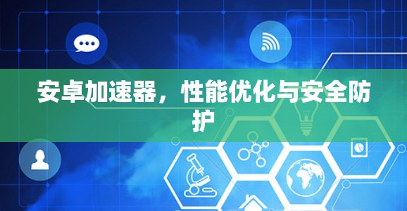 安卓加速器,性能优化与安全防护 安卓加速器,性能优化与安全防护
