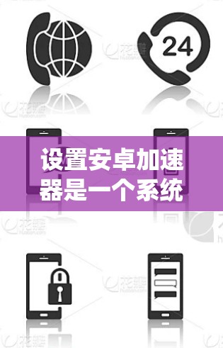设置安卓加速器是一个系统性的过程,以下是一些详细步骤,帮助你顺利完成加速器的设置 设置安卓加速器是一个系统性的过程,以下是一些详细步骤,帮助你顺利完成加速器的设置