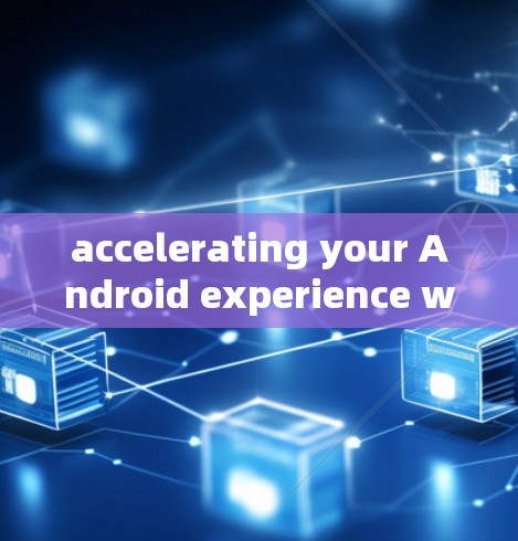 accelerating your Android experience with the fastest and most secure Android acceleration tools accelerating your Android experience with the fastest and most secure Android acceleration tools