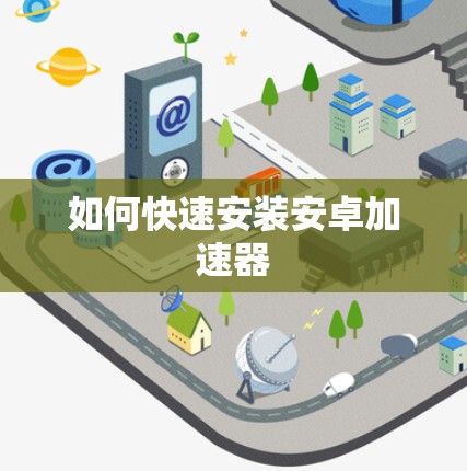 如何快速安装安卓加速器