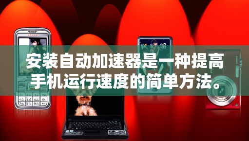 安装自动加速器是一种提高手机运行速度的简单方法。以下是一个清晰的安装步骤指南 安装自动加速器是一种提高手机运行速度的简单方法。以下是一个清晰的安装步骤指南
