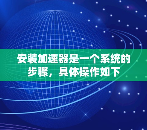 安装加速器是一个系统的步骤，具体操作如下