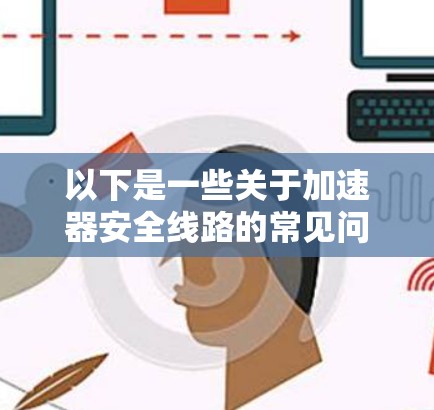 以下是一些关于加速器安全线路的常见问题和解决方法