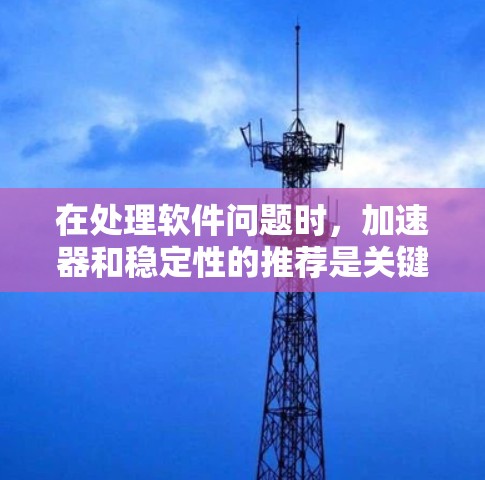 在处理软件问题时,加速器和稳定性的推荐是关键的步骤,以下是详细的指南 在处理软件问题时,加速器和稳定性的推荐是关键的步骤,以下是详细的指南