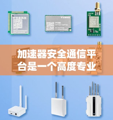 加速器安全通信平台是一个高度专业的系统,旨在保障数据的安全和传输。以下是对该平台的详细总结和分析 加速器安全通信平台是一个高度专业的系统,旨在保障数据的安全和传输。以下是对该平台的详细总结和分析