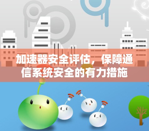 加速器安全评估,保障通信系统安全的有力措施 加速器安全评估,保障通信系统安全的有力措施
