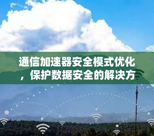 通信加速器安全模式优化，保护数据安全的解决方案