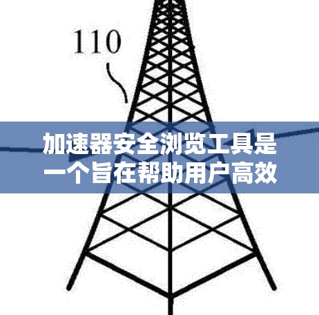 加速器安全浏览工具是一个旨在帮助用户高效、安全地浏览网络资源的软件。它通过多种安全措施确保用户访问网页的安全性，同时支持用户配置复杂的访问模式。以下是对其功能和使用步骤的详细说明