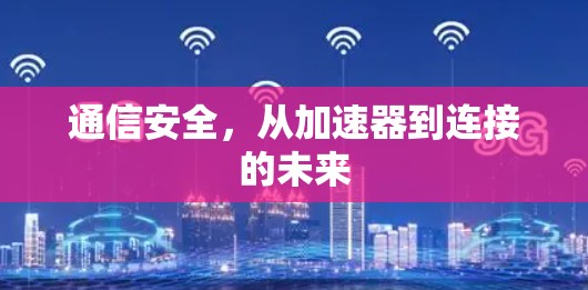 通信安全,从加速器到连接的未来 通信安全,从加速器到连接的未来
