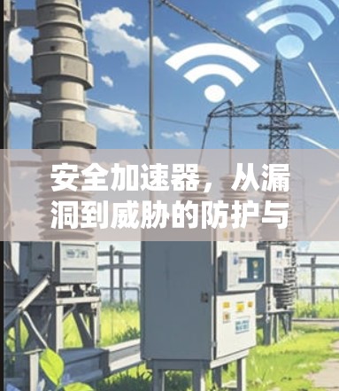 安全加速器,从漏洞到威胁的防护与修复 安全加速器,从漏洞到威胁的防护与修复