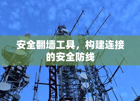 安全翻墙工具,构建连接的安全防线 安全翻墙工具,构建连接的安全防线