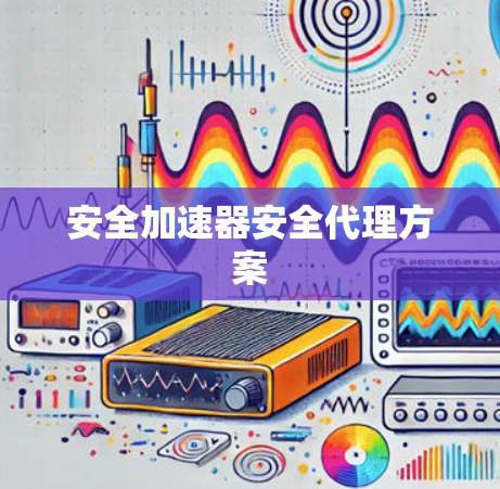 安全加速器安全代理方案 安全加速器安全代理方案