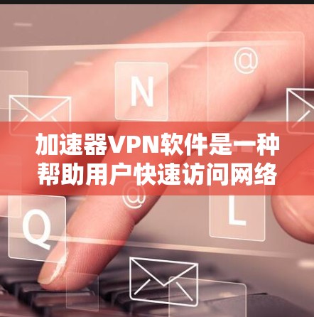加速器VPN软件是一种帮助用户快速访问网络服务的工具，通常通过加密包和防火墙来确保安全。以下是关于加速器VPN软件的详细指南