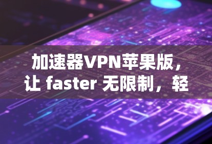 加速器VPN苹果版，让 faster 无限制，轻松连接