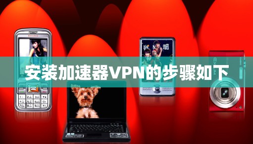 安装加速器VPN的步骤如下 安装加速器VPN的步骤如下