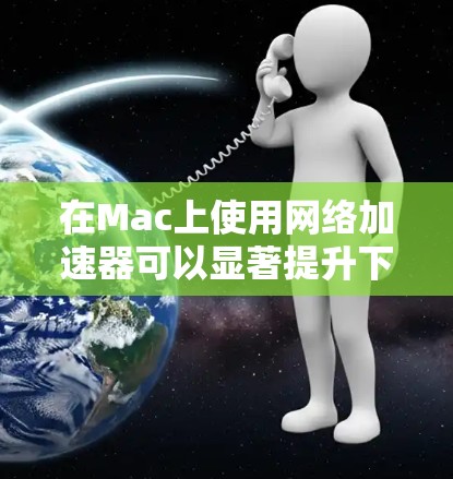 在Mac上使用网络加速器可以显著提升下载效率,特别是在处理耗时或高优先级的文件时。以下是一些步骤和注意事项,帮助您高效使用网络加速器 在Mac上使用网络加速器可以显著提升下载效率,特别是在处理耗时或高优先级的文件时。以下是一些步骤和注意事项,帮助您高效使用网络加速器