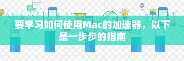 要学习如何使用Mac的加速器,以下是一步步的指南 要学习如何使用Mac的加速器,以下是一步步的指南