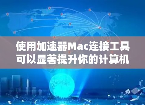 使用加速器Mac连接工具可以显著提升你的计算机和手机应用的加载速度和响应速度。以下是一个系统的指南,帮助你有效地使用这些工具 使用加速器Mac连接工具可以显著提升你的计算机和手机应用的加载速度和响应速度。以下是一个系统的指南,帮助你有效地使用这些工具