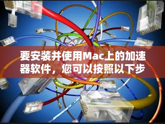 要安装并使用Mac上的加速器软件,您可以按照以下步骤进行 要安装并使用Mac上的加速器软件,您可以按照以下步骤进行