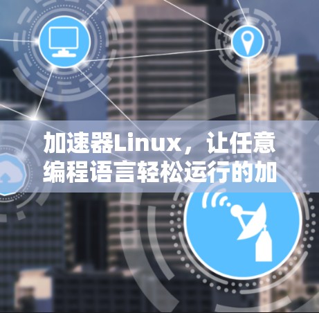 加速器Linux,让任意编程语言轻松运行的加速器解决方案 加速器Linux,让任意编程语言轻松运行的加速器解决方案