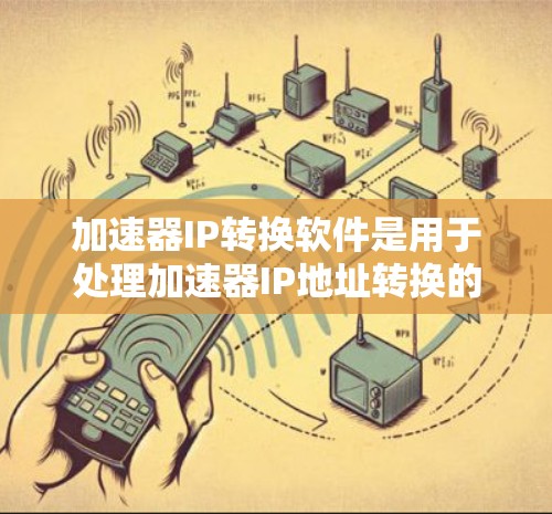 加速器IP转换软件是用于处理加速器IP地址转换的工具，旨在适应不同网络环境和设备。以下是该领域的一些关键信息和步骤