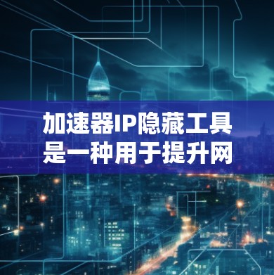 加速器IP隐藏工具是一种用于提升网络下载效率和优化加速器软件功能的特殊工具。这些工具通常隐藏在加速器软件中,提供多种功能以帮助用户更快地完成下载任务。以下是关于加速器IP隐藏工具的详细信息 加速器IP隐藏工具是一种用于提升网络下载效率和优化加速器软件功能的特殊工具。这些工具通常隐藏在加速器软件中,提供多种功能以帮助用户更快地完成下载任务。以下是关于加速器IP隐藏工具的详细信息