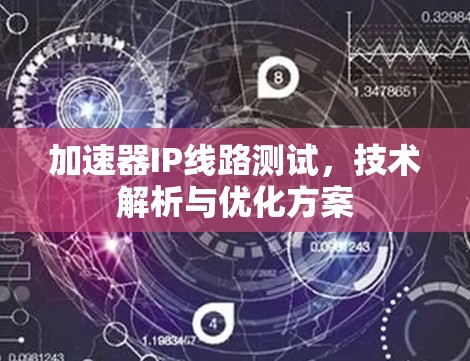 加速器IP线路测试,技术解析与优化方案 加速器IP线路测试,技术解析与优化方案