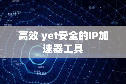 高效 yet安全的IP加速器工具 高效 yet安全的IP加速器工具