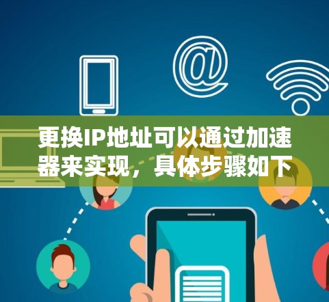 更换IP地址可以通过加速器来实现,具体步骤如下 更换IP地址可以通过加速器来实现,具体步骤如下