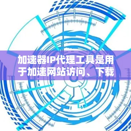 加速器IP代理工具是用于加速网站访问、下载文件或分享资源的网络设备或软件。以下是详细的了解 加速器IP代理工具是用于加速网站访问、下载文件或分享资源的网络设备或软件。以下是详细的了解