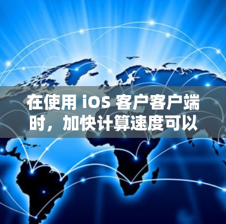 在使用 iOS 客户客户端时，加快计算速度可以通过以下步骤进行