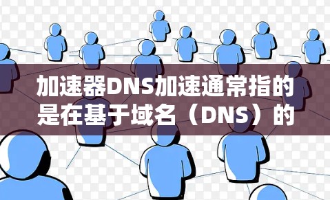 加速器DNS加速通常指的是在基于域名(DNS)的网络中,通过优化DNS配置来提升网站加载速度的工具或服务。DNS加速通常通过调整DNS解析器的配置,减少网站解析过程中的延迟,从而加快网站加载速度 加速器DNS加速通常指的是在基于域名(DNS)的网络中,通过优化DNS配置来提升网站加载速度的工具或服务。DNS加速通常通过调整DNS解析器的配置,减少网站解析过程中的延迟,从而加快网站加载速度